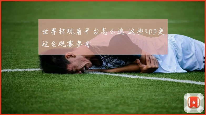 世界杯观看平台怎么选 这些app更适合观赛参考