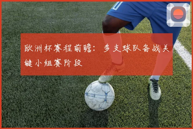 欧洲杯赛程前瞻:多支球队备战关键小组赛阶段