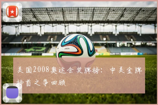 美国2008奥运会奖牌榜:中美金牌榜首之争回顾