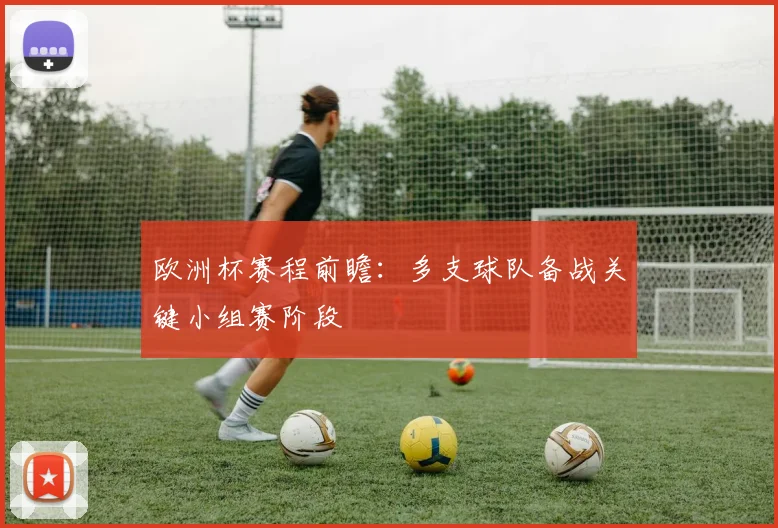 欧洲杯赛程前瞻:多支球队备战关键小组赛阶段
