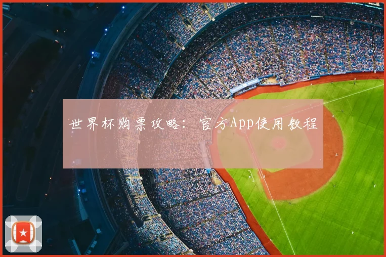 世界杯购票攻略:官方App使用教程