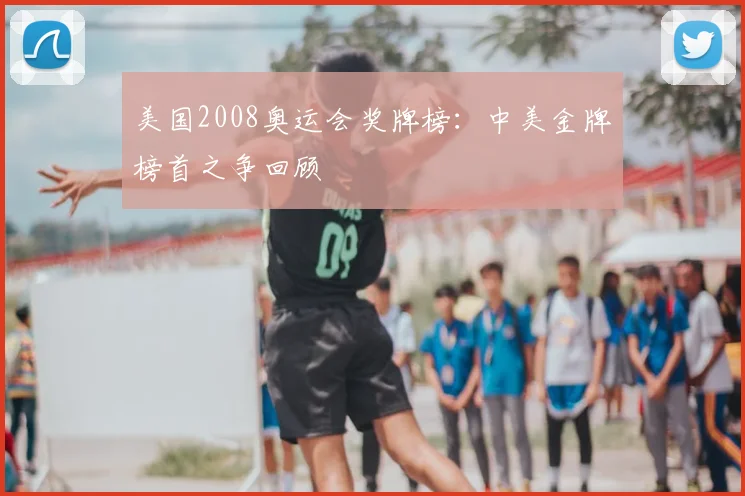 美国2008奥运会奖牌榜:中美金牌榜首之争回顾