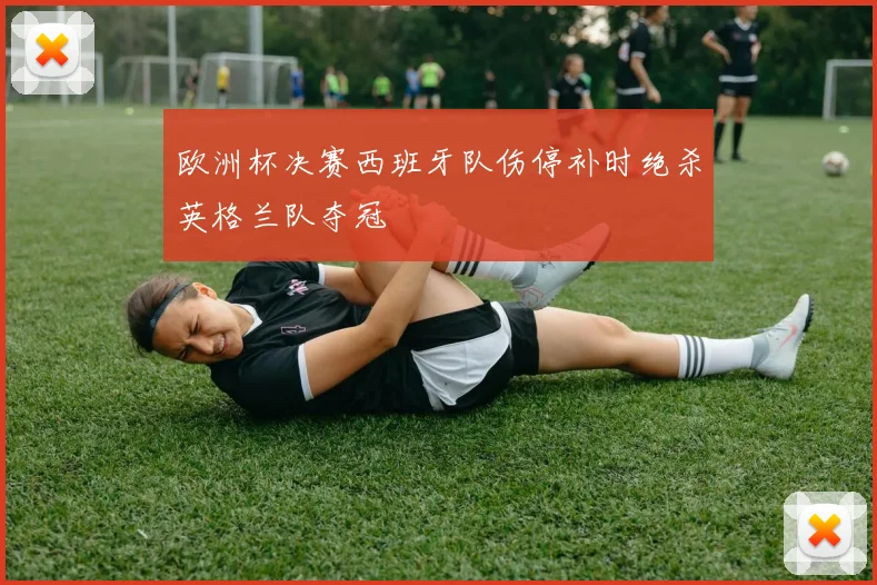 欧洲杯决赛西班牙队伤停补时绝杀英格兰队夺冠