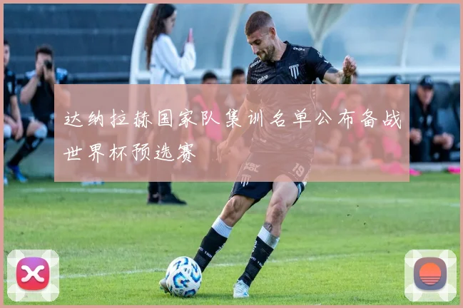 达纳拉赫国家队集训名单公布备战世界杯预选赛