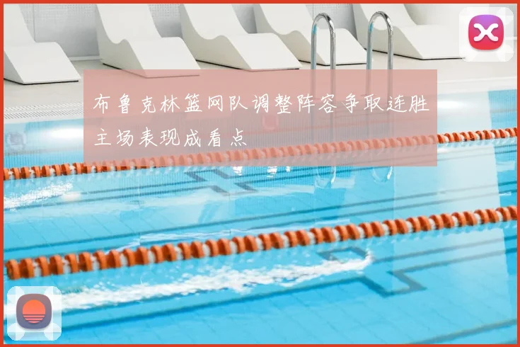 布鲁克林篮网队调整阵容争取连胜主场表现成看点