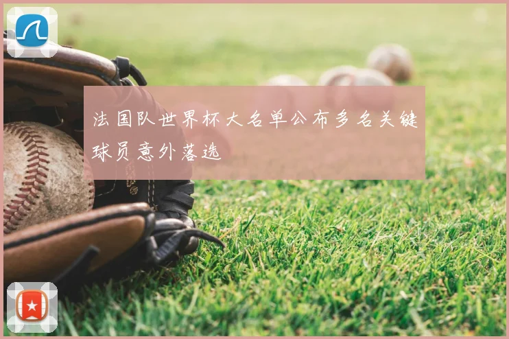 法国队世界杯大名单公布多名关键球员意外落选