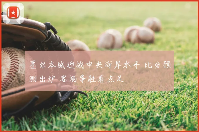 墨尔本城迎战中央海岸水手 比分预测出炉 客场争胜看点足