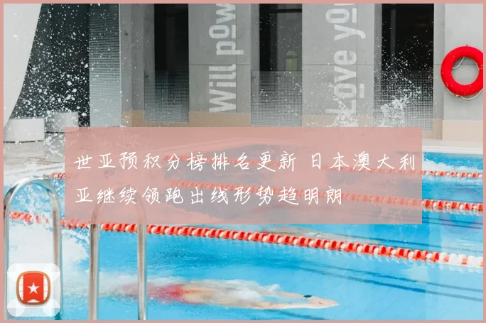 世亚预积分榜排名更新 日本澳大利亚继续领跑出线形势趋明朗