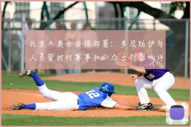北京冬奥会安保部署：多层防护与人员管控对赛事和公众出行影响评估