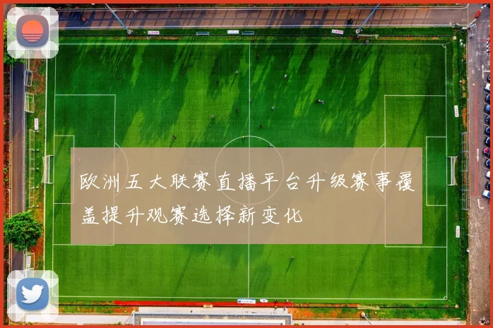 欧洲五大联赛直播平台升级赛事覆盖提升观赛选择新变化