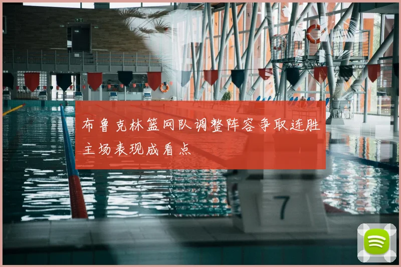 布鲁克林篮网队调整阵容争取连胜主场表现成看点