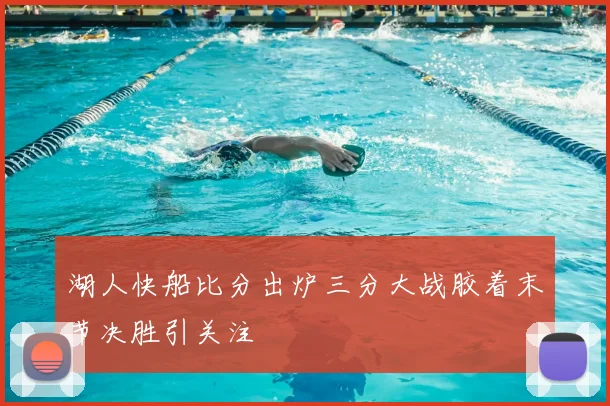 湖人快船比分出炉三分大战胶着末节决胜引关注