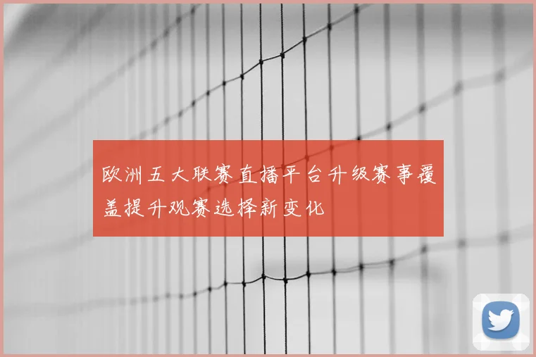 欧洲五大联赛直播平台升级赛事覆盖提升观赛选择新变化