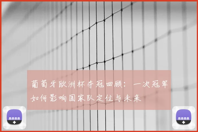 葡萄牙欧洲杯夺冠回顾：一次冠军如何影响国家队定位与未来