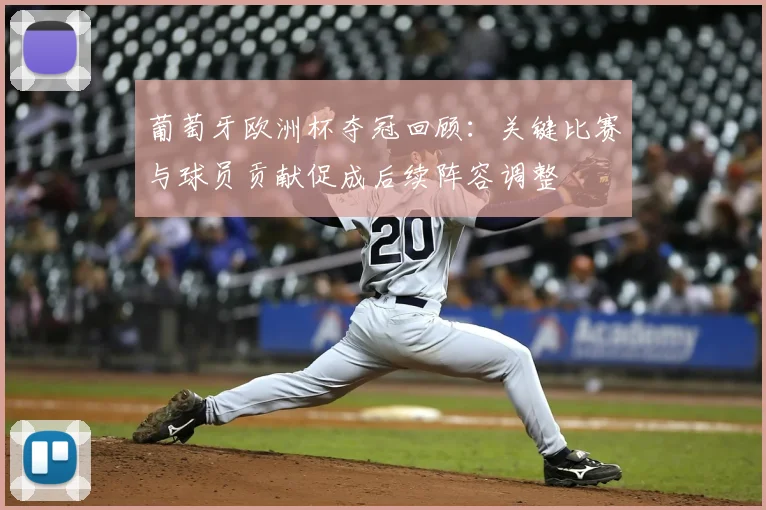 葡萄牙欧洲杯夺冠回顾：关键比赛与球员贡献促成后续阵容调整