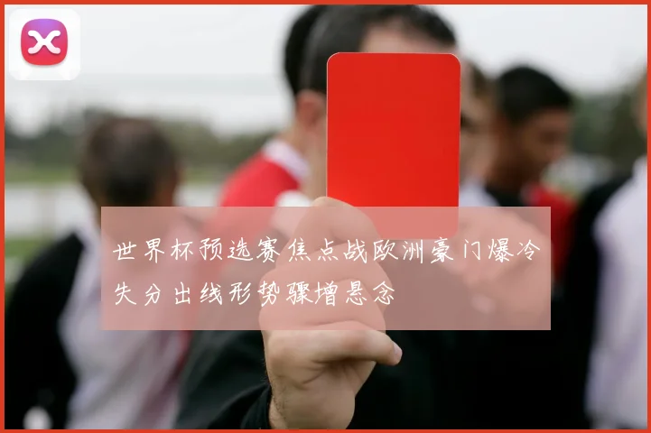 世界杯预选赛焦点战欧洲豪门爆冷失分出线形势骤增悬念