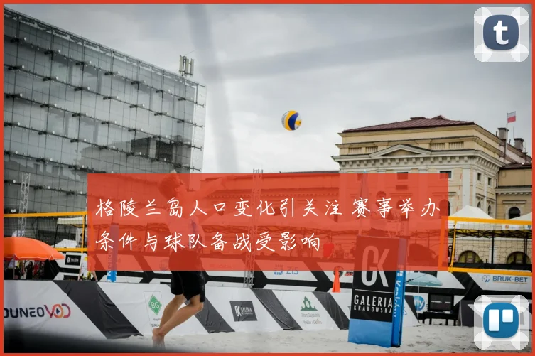 格陵兰岛人口变化引关注 赛事举办条件与球队备战受影响