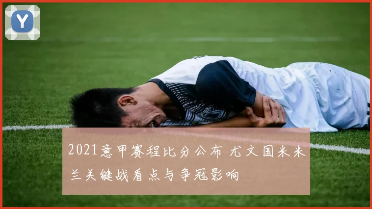 2021意甲赛程比分公布 尤文国米米兰关键战看点与争冠影响