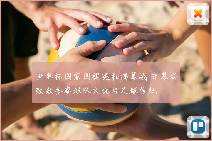 世界杯国家国旗亮相揭幕战 开幕式致敬参赛球队文化与足球传统