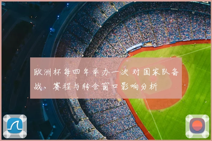 欧洲杯每四年举办一次 对国家队备战、赛程与转会窗口影响分析