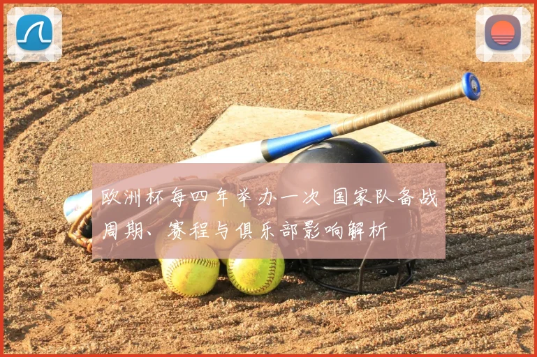 欧洲杯每四年举办一次 国家队备战周期、赛程与俱乐部影响解析