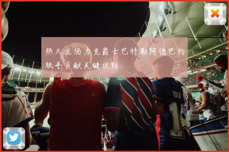 热火主场力克爵士巴特勒阿德巴约联手贡献关键攻防